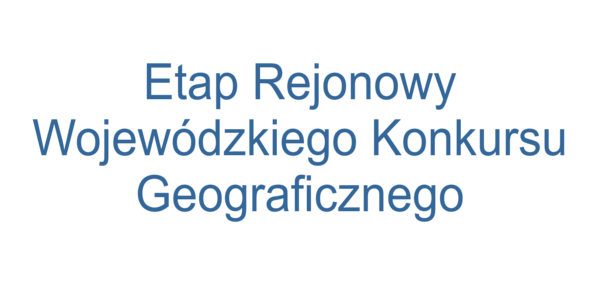 Etap rejonowy Wojewódzkiego Konkursu Geograficznego