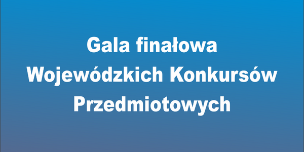 Gala finałowa
Wojewódzkich Konkursów 
Przedmiotowych